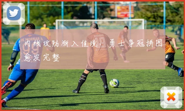 内线攻防渐入佳境，勇士争冠拼图愈发完整