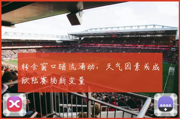 转会窗口暗流涌动，天气因素或成欧陆赛场新变量
