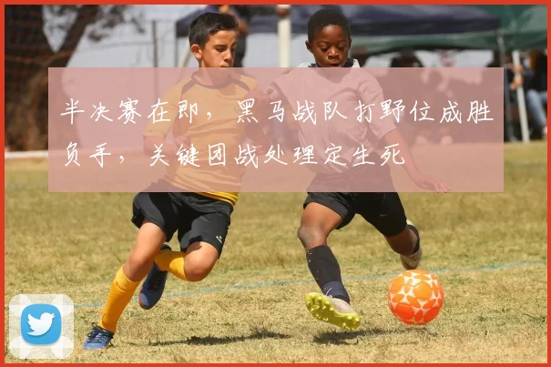 半决赛在即，黑马战队打野位成胜负手，关键团战处理定生死