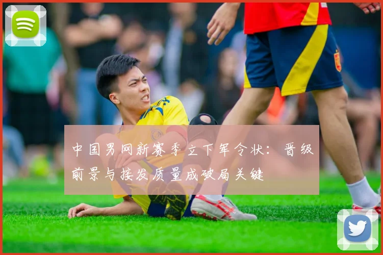 中国男网新赛季立下军令状：晋级前景与接发质量成破局关键