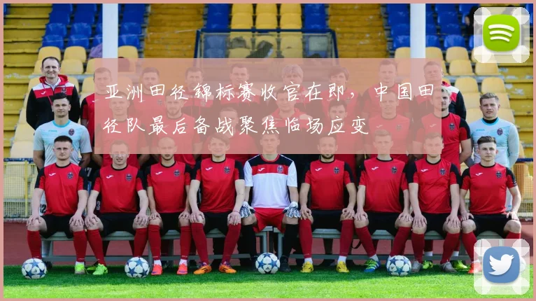 亚洲田径锦标赛收官在即，中国田径队最后备战聚焦临场应变