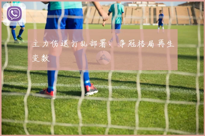 主力伤退打乱部署，争冠格局再生变数