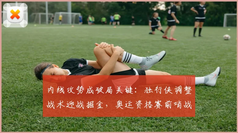 内线攻势成破局关键：独行侠调整战术迎战掘金，奥运资格赛前哨战看点十足