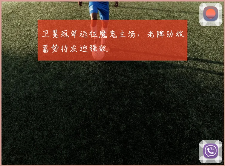 卫冕冠军远征魔鬼主场，老牌劲旅蓄势待发迎强敌