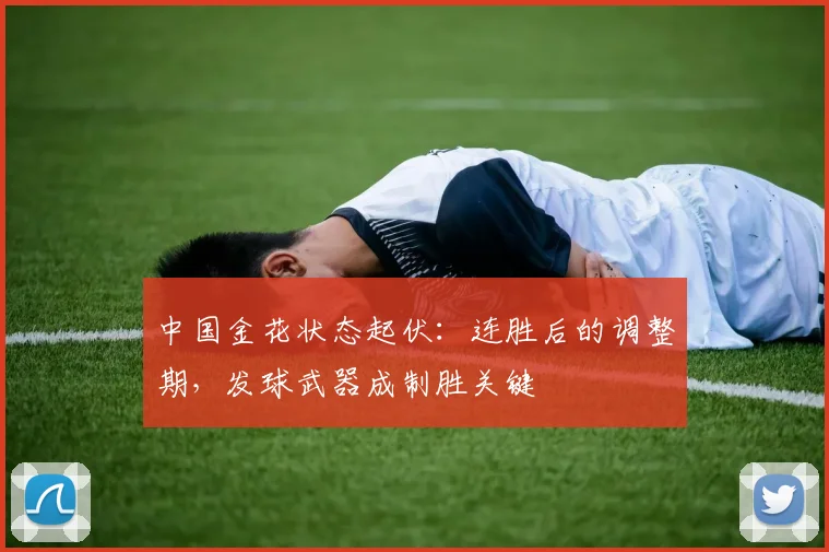 中国金花状态起伏：连胜后的调整期，发球武器成制胜关键