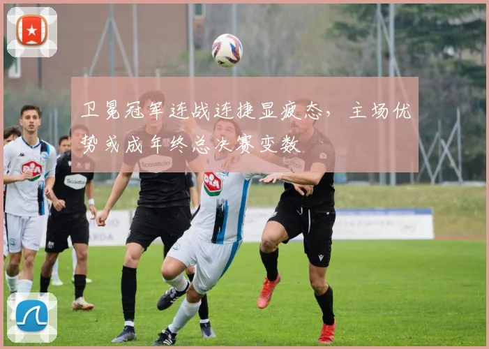 卫冕冠军连战连捷显疲态，主场优势或成年终总决赛变数