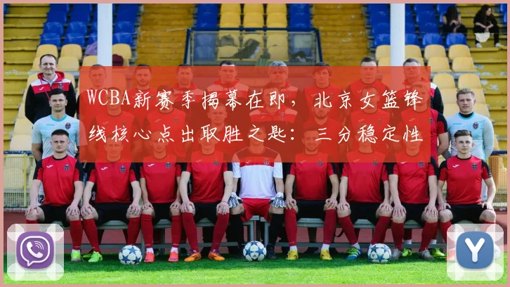 WCBA新赛季揭幕在即，北京女篮锋线核心点出取胜之匙：三分稳定性是关键